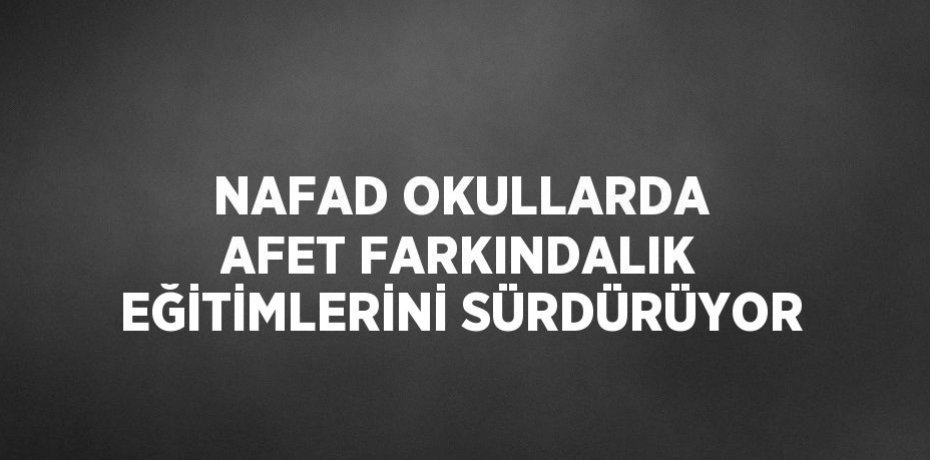 NAFAD OKULLARDA AFET FARKINDALIK EĞİTİMLERİNİ SÜRDÜRÜYOR