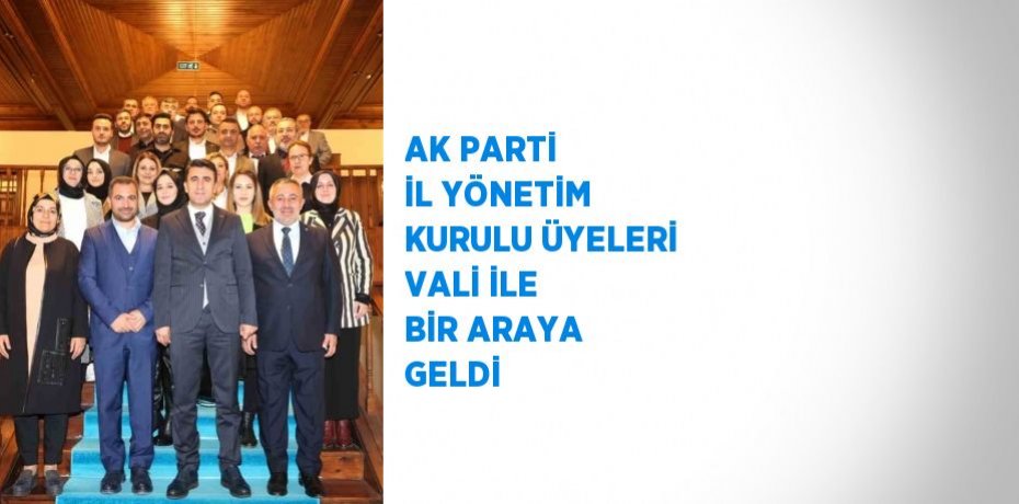 AK PARTİ İL YÖNETİM KURULU ÜYELERİ VALİ İLE BİR ARAYA GELDİ