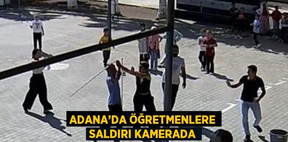 ADANA’DA ÖĞRETMENLERE SALDIRI KAMERADA