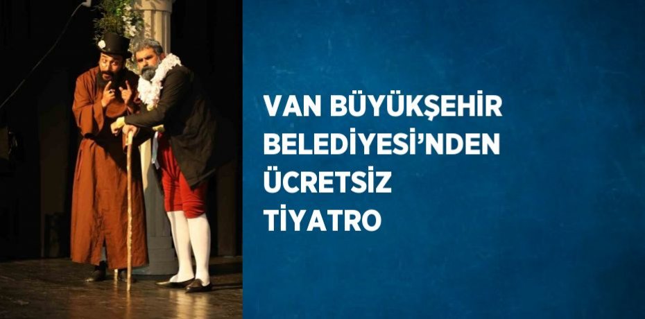 VAN BÜYÜKŞEHİR BELEDİYESİ’NDEN ÜCRETSİZ TİYATRO