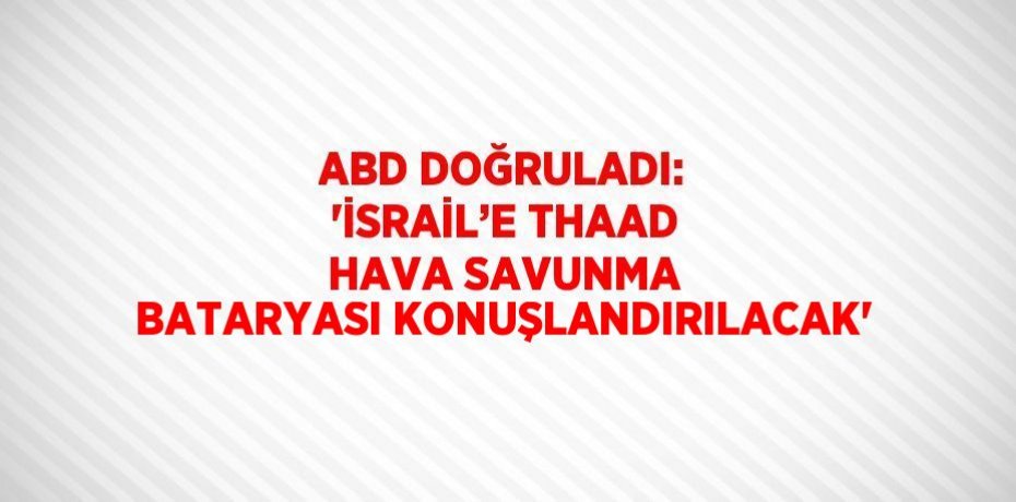 ABD DOĞRULADI: 'İSRAİL’E THAAD HAVA SAVUNMA BATARYASI KONUŞLANDIRILACAK'