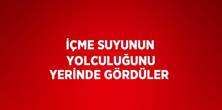 İÇME SUYUNUN  YOLCULUĞUNU YERİNDE GÖRDÜLER