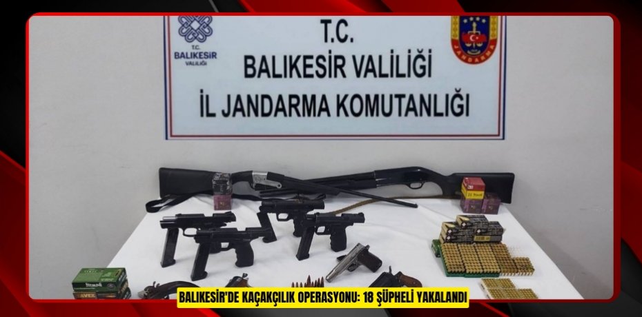 Balıkesir'de kaçakçılık operasyonu: 18 şüpheli yakalandı