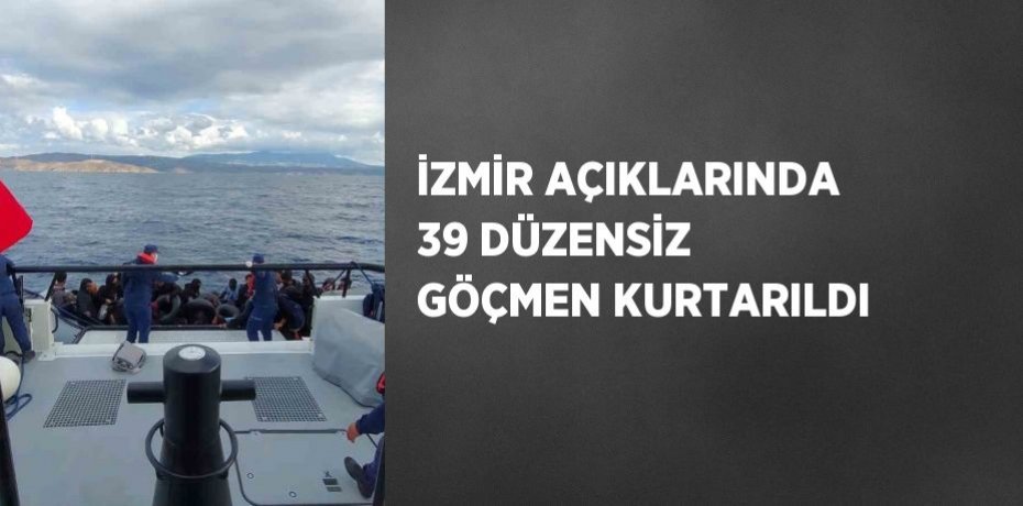 İZMİR AÇIKLARINDA 39 DÜZENSİZ GÖÇMEN KURTARILDI