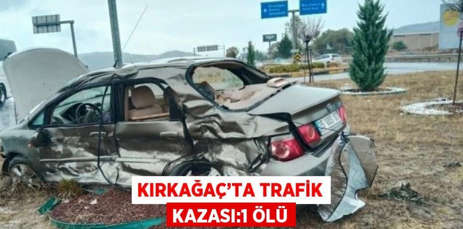 KIRKAĞAÇ’TA TRAFİK KAZASI:1 ÖLÜ
