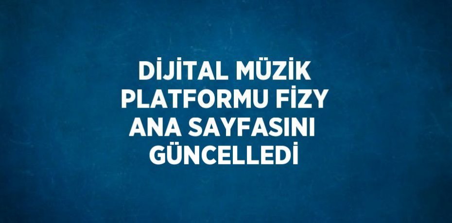 DİJİTAL MÜZİK PLATFORMU FİZY ANA SAYFASINI GÜNCELLEDİ