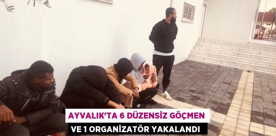 Ayvalık’ta 6 düzensiz göçmen ve 1 organizatör yakalandı 