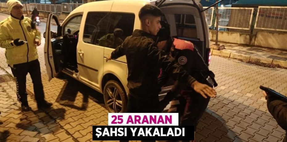 25 aranan şahsı yakaladı 