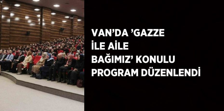 VAN’DA ’GAZZE İLE AİLE BAĞIMIZ’ KONULU PROGRAM DÜZENLENDİ