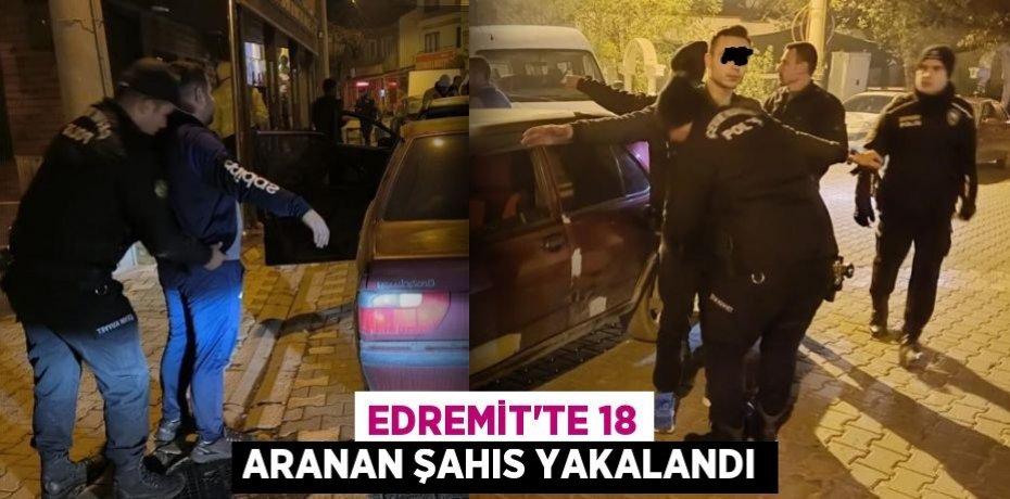 Edremit’te 18 aranan şahıs yakalandı
