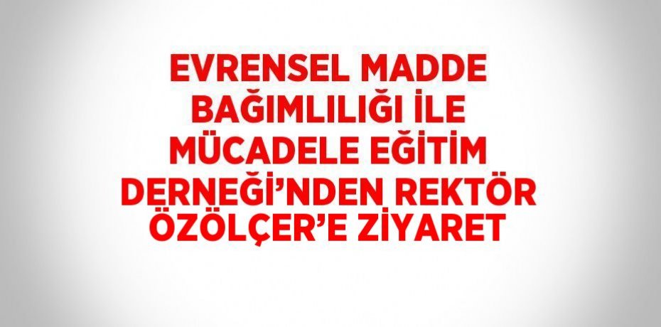 EVRENSEL MADDE BAĞIMLILIĞI İLE MÜCADELE EĞİTİM DERNEĞİ’NDEN REKTÖR ÖZÖLÇER’E ZİYARET