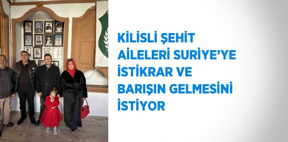 KİLİSLİ ŞEHİT AİLELERİ SURİYE’YE İSTİKRAR VE BARIŞIN GELMESİNİ İSTİYOR