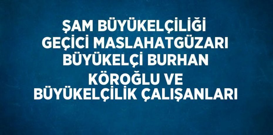 ŞAM BÜYÜKELÇİLİĞİ GEÇİCİ MASLAHATGÜZARI BÜYÜKELÇİ BURHAN KÖROĞLU VE BÜYÜKELÇİLİK ÇALIŞANLARI