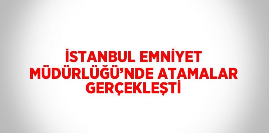İSTANBUL EMNİYET MÜDÜRLÜĞÜ’NDE ATAMALAR GERÇEKLEŞTİ