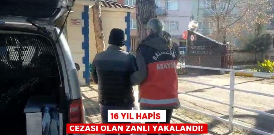 16 YIL HAPİS CEZASI OLAN ZANLI YAKALANDI!