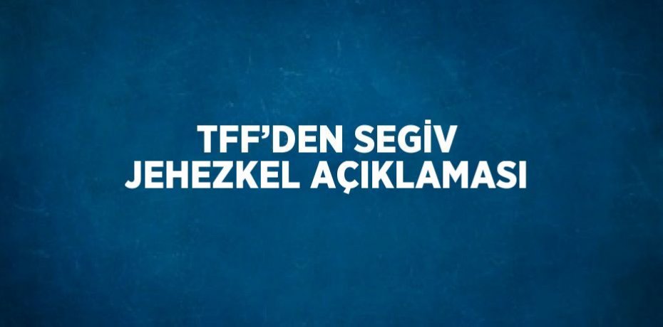 TFF’DEN SEGİV JEHEZKEL AÇIKLAMASI
