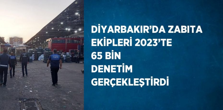 DİYARBAKIR’DA ZABITA EKİPLERİ 2023’TE 65 BİN DENETİM GERÇEKLEŞTİRDİ