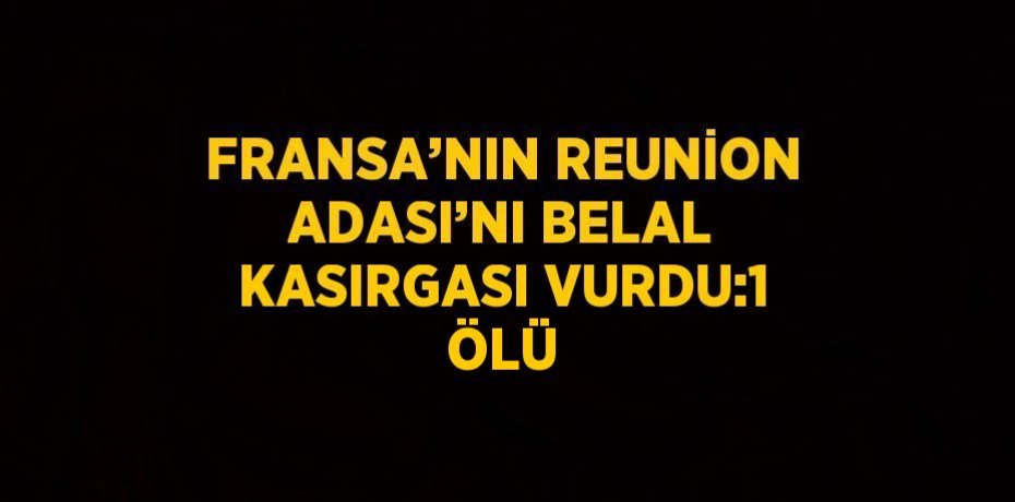 FRANSA’NIN REUNİON ADASI’NI BELAL KASIRGASI VURDU:1 ÖLÜ