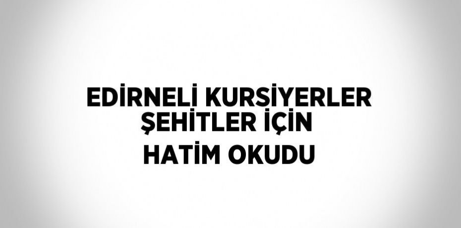 EDİRNELİ KURSİYERLER ŞEHİTLER İÇİN HATİM OKUDU