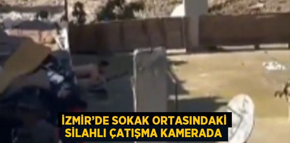 İZMİR’DE SOKAK ORTASINDAKİ SİLAHLI ÇATIŞMA KAMERADA