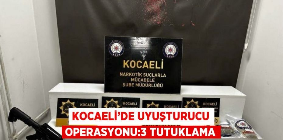 KOCAELİ’DE UYUŞTURUCU OPERASYONU:3 TUTUKLAMA