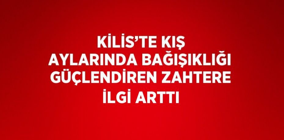 KİLİS’TE KIŞ AYLARINDA BAĞIŞIKLIĞI GÜÇLENDİREN ZAHTERE İLGİ ARTTI