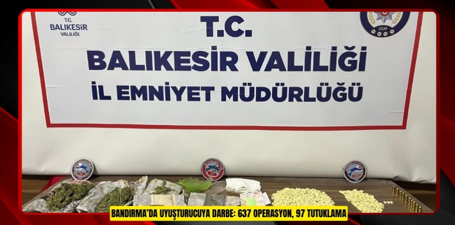 Bandırma’da uyuşturucuya darbe: 637 operasyon, 97 tutuklama