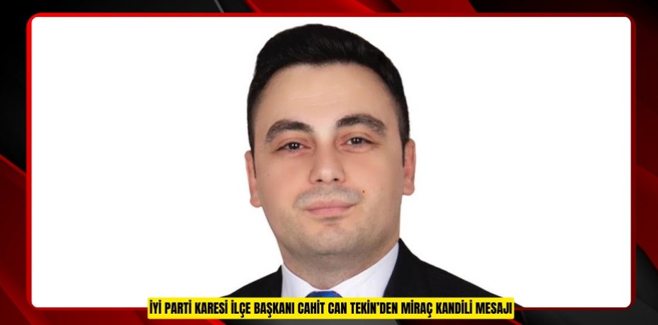 İYİ PARTİ KARESİ İLÇE BAŞKANI CAHİT CAN TEKİN’DEN MİRAÇ KANDİLİ MESAJI