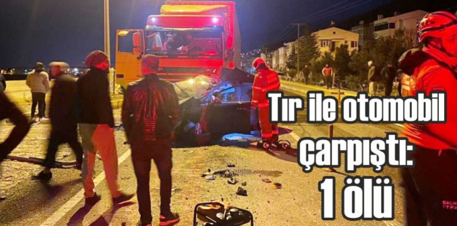 Tır ile otomobil çarpıştı 1 ölü