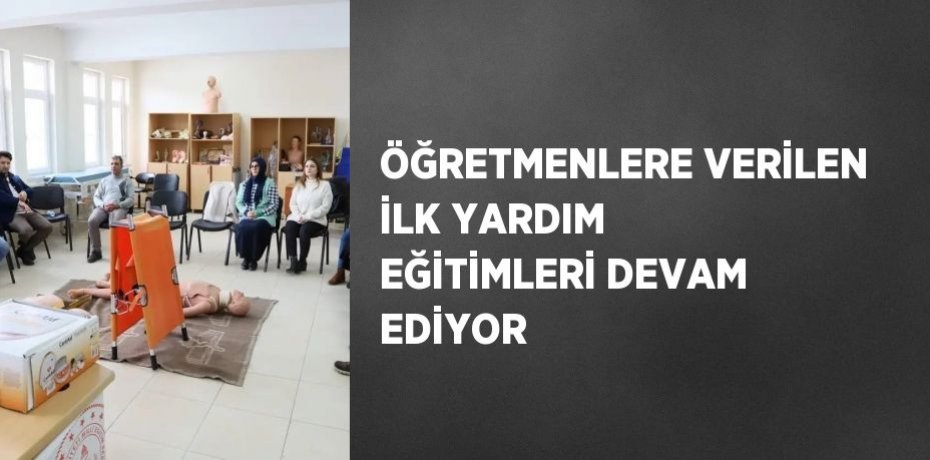 ÖĞRETMENLERE VERİLEN İLK YARDIM EĞİTİMLERİ DEVAM EDİYOR