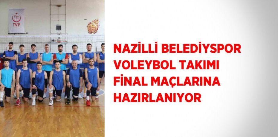 NAZİLLİ BELEDİYSPOR VOLEYBOL TAKIMI FİNAL MAÇLARINA HAZIRLANIYOR