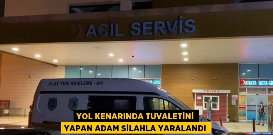 YOL KENARINDA TUVALETİNİ YAPAN ADAM SİLAHLA YARALANDI