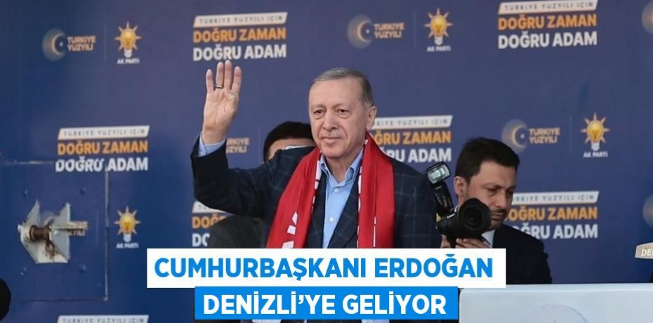 CUMHURBAŞKANI ERDOĞAN DENİZLİ’YE GELİYOR