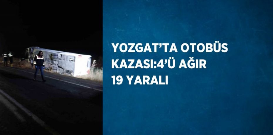 YOZGAT’TA OTOBÜS KAZASI:4’Ü AĞIR 19 YARALI