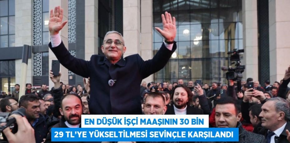 EN DÜŞÜK İŞÇİ MAAŞININ 30 BİN 29 TL’YE YÜKSELTİLMESİ SEVİNÇLE KARŞILANDI