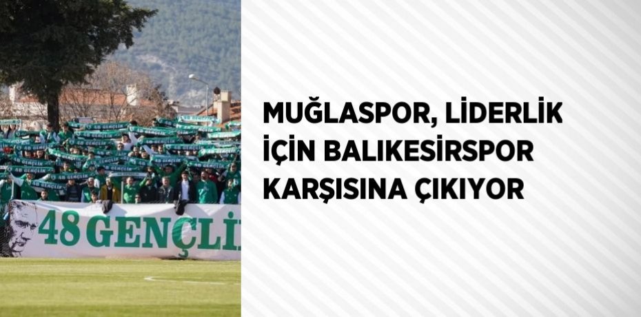 MUĞLASPOR, LİDERLİK İÇİN BALIKESİRSPOR KARŞISINA ÇIKIYOR