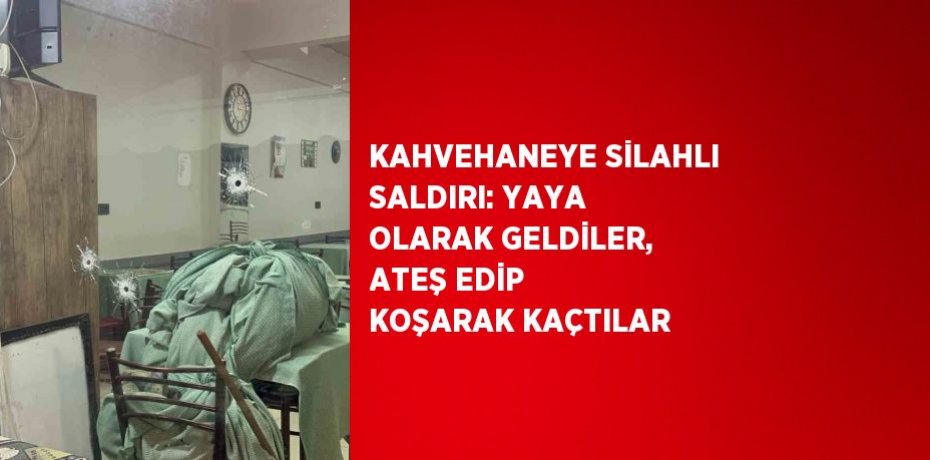 KAHVEHANEYE SİLAHLI SALDIRI: YAYA OLARAK GELDİLER, ATEŞ EDİP KOŞARAK KAÇTILAR
