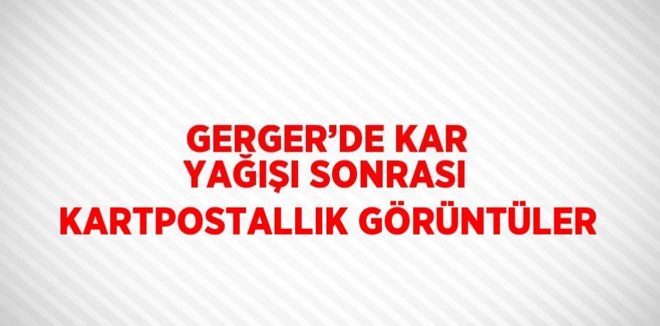GERGER’DE KAR YAĞIŞI SONRASI KARTPOSTALLIK GÖRÜNTÜLER