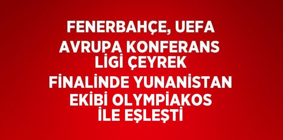 FENERBAHÇE, UEFA AVRUPA KONFERANS LİGİ ÇEYREK FİNALİNDE YUNANİSTAN EKİBİ OLYMPİAKOS İLE EŞLEŞTİ