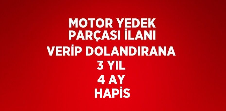 MOTOR YEDEK PARÇASI İLANI VERİP DOLANDIRANA 3 YIL 4 AY HAPİS