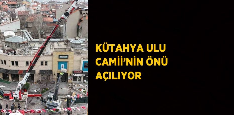 KÜTAHYA ULU CAMİİ’NİN ÖNÜ AÇILIYOR