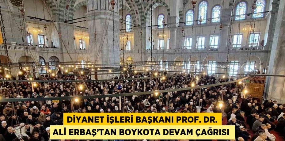 DİYANET İŞLERİ BAŞKANI PROF. DR. ALİ ERBAŞ’TAN BOYKOTA DEVAM ÇAĞRISI