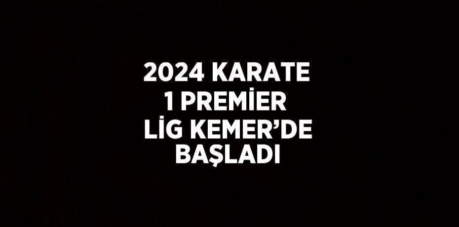 2024 KARATE 1 PREMİER LİG KEMER’DE BAŞLADI