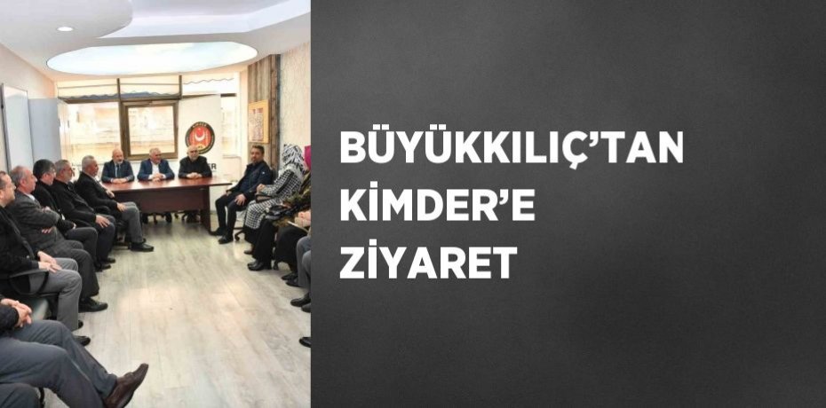 BÜYÜKKILIÇ’TAN KİMDER’E ZİYARET