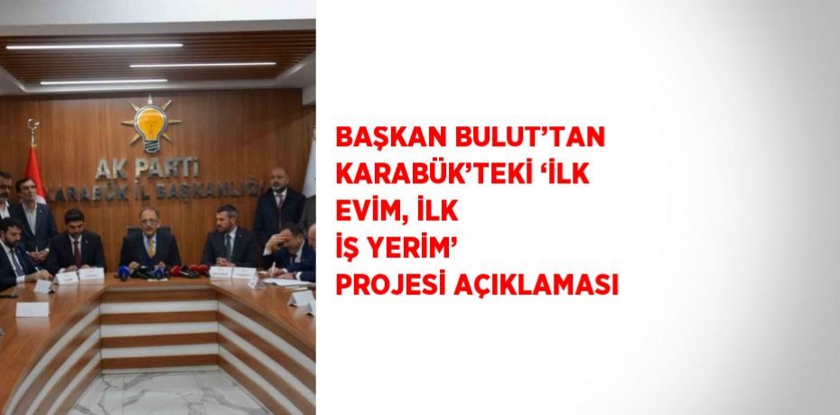 BAŞKAN BULUT’TAN KARABÜK’TEKİ ‘İLK EVİM, İLK İŞ YERİM’ PROJESİ AÇIKLAMASI