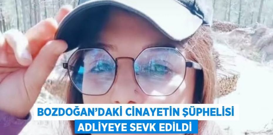 BOZDOĞAN’DAKİ CİNAYETİN ŞÜPHELİSİ ADLİYEYE SEVK EDİLDİ