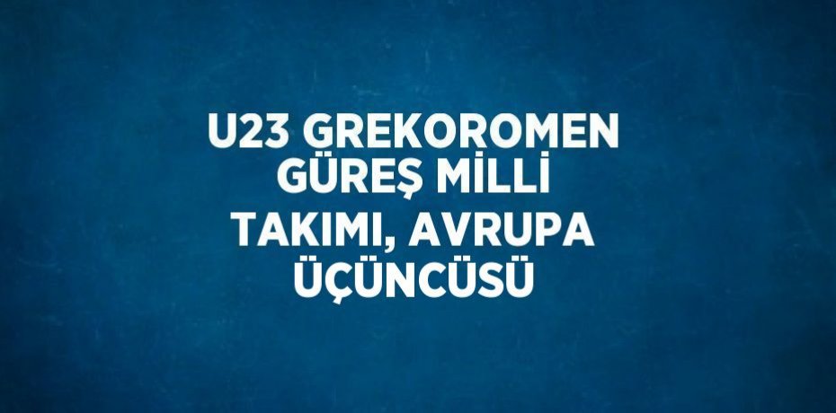 U23 GREKOROMEN GÜREŞ MİLLİ TAKIMI, AVRUPA ÜÇÜNCÜSÜ