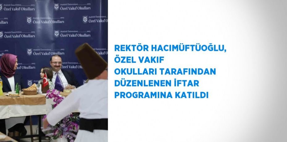 REKTÖR HACIMÜFTÜOĞLU, ÖZEL VAKIF OKULLARI TARAFINDAN DÜZENLENEN İFTAR PROGRAMINA KATILDI