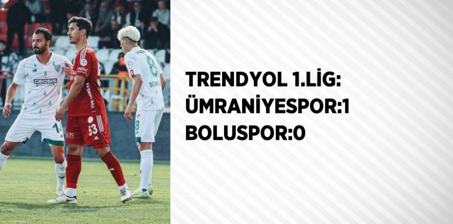 TRENDYOL 1.LİG: ÜMRANİYESPOR:1 BOLUSPOR:0