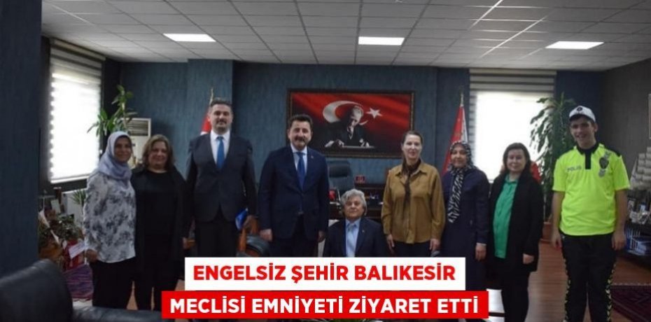 Engelsiz Şehir Balıkesir Meclisi Emniyeti ziyaret etti
